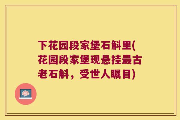 下花园段家堡石斛里(花园段家堡现悬挂古老石斛，受世人瞩目)