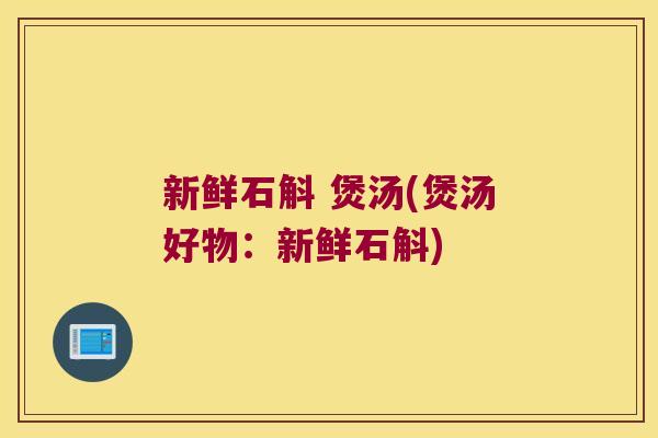 新鲜石斛 煲汤(煲汤好物：新鲜石斛)