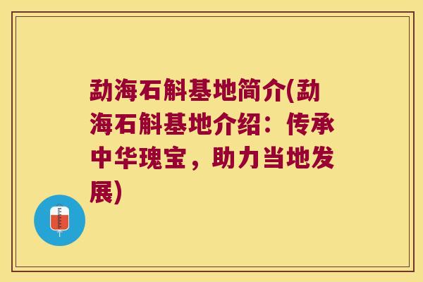 勐海石斛基地简介(勐海石斛基地介绍：传承中华瑰宝，助力当地发展)