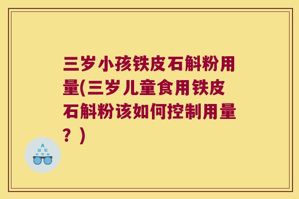 三岁小孩铁皮石斛粉用量(三岁儿童食用铁皮石斛粉该如何控制用量？)