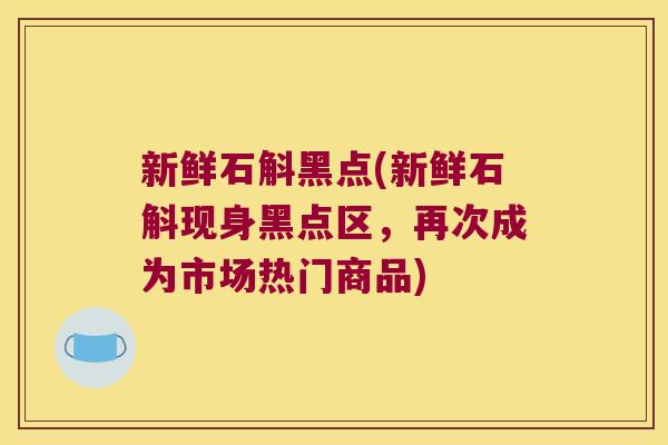新鲜石斛黑点(新鲜石斛现身黑点区,再次成为市场热门商品) 新鲜石斛黑点(新鲜石斛现身黑点区,再次成为市场热门商品)