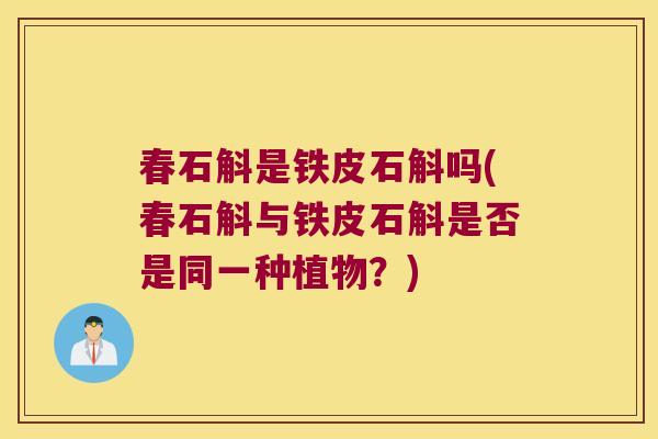 春石斛是铁皮石斛吗(春石斛与铁皮石斛是否是同一种植物？)