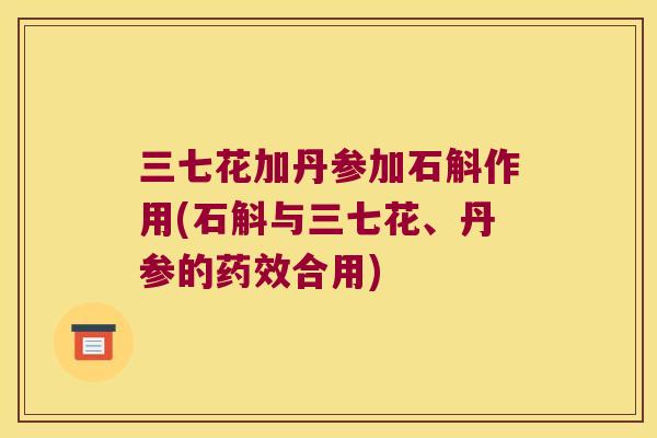 三七花加丹参加石斛作用(石斛与三七花、丹参的合用)