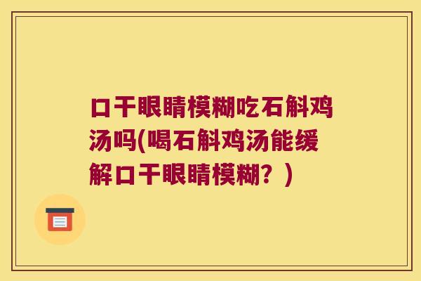 口干眼睛模糊吃石斛鸡汤吗(喝石斛鸡汤能缓解口干眼睛模糊？)