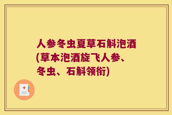 人参冬虫夏草石斛泡酒(草本泡酒旋飞人参、冬虫、石斛领衔)