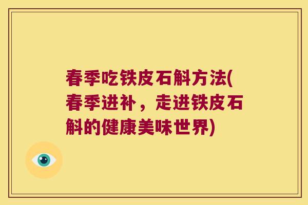 春季吃铁皮石斛方法(春季进补，走进铁皮石斛的健康美味世界)