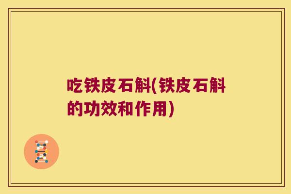 吃铁皮石斛(铁皮石斛的功效和作用)