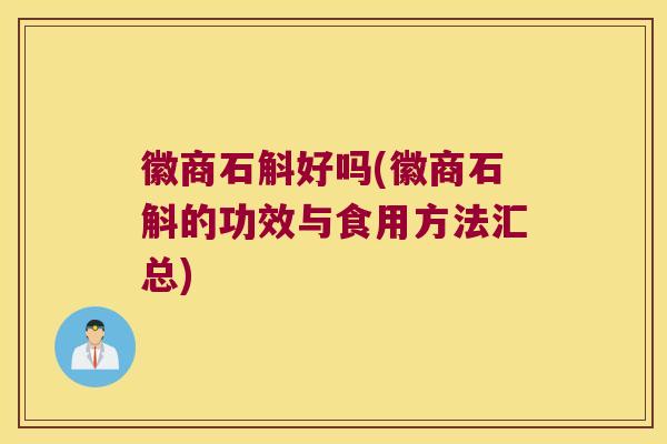 徽商石斛好吗(徽商石斛的功效与食用方法汇总)