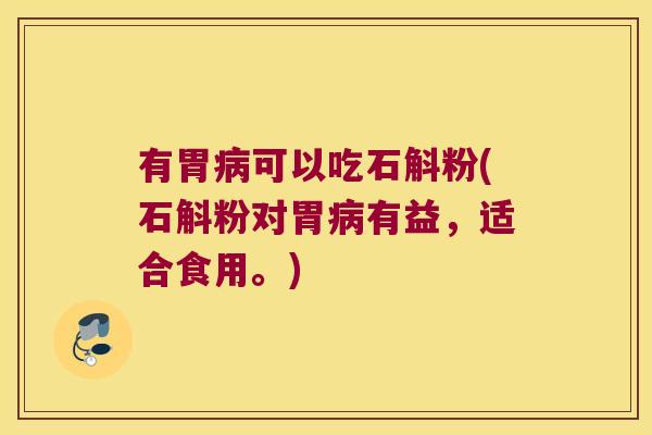 有胃可以吃石斛粉(石斛粉对胃有益，适合食用。)
