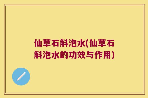 仙草石斛泡水(仙草石斛泡水的功效与作用)
