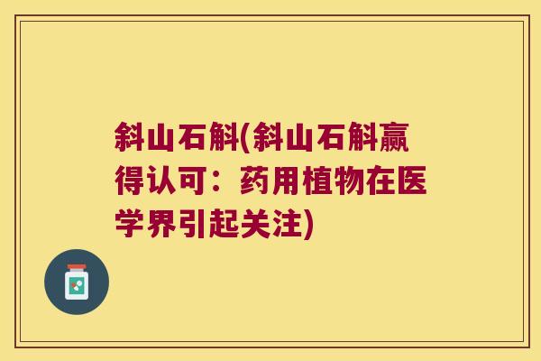 斜山石斛(斜山石斛赢得认可：药用植物在医学界引起关注)