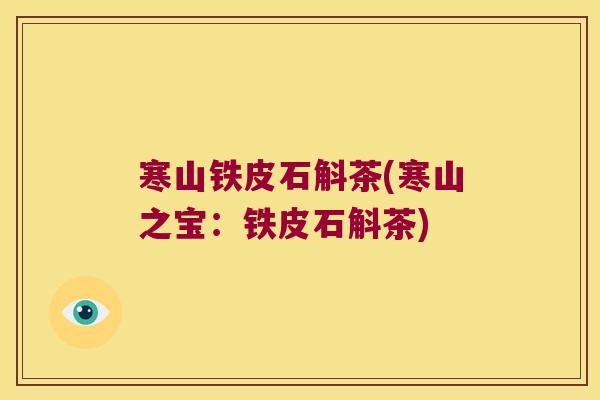 寒山铁皮石斛茶(寒山之宝:铁皮石斛茶) 寒山铁皮石斛茶(寒山之宝:铁皮石斛茶)