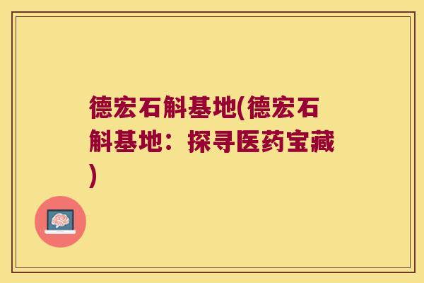 德宏石斛基地(德宏石斛基地：探寻医药宝藏)