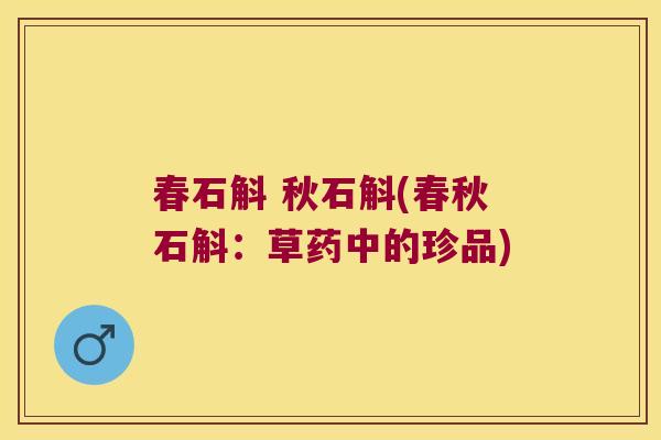 春石斛 秋石斛(春秋石斛：草药中的珍品)