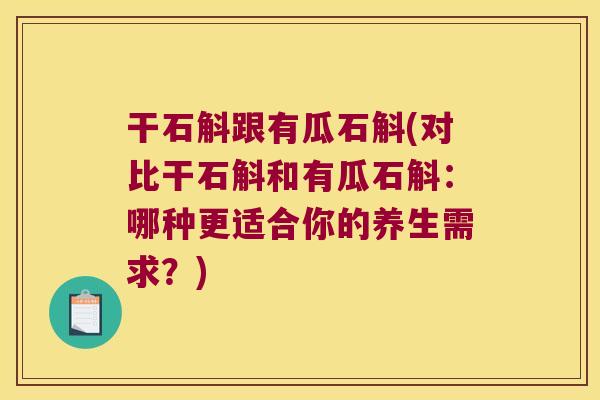 干石斛跟有瓜石斛(对比干石斛和有瓜石斛：哪种更适合你的养生需求？)