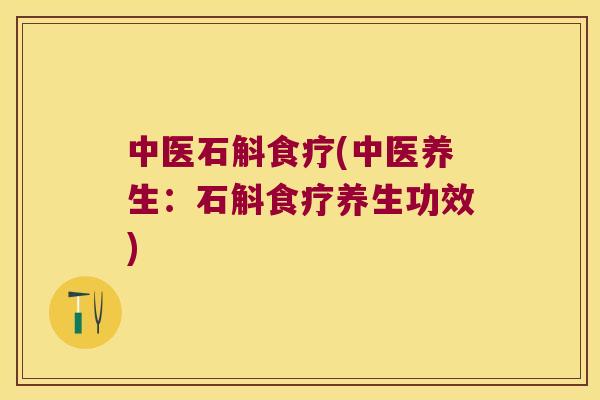 中医石斛食疗(中医养生：石斛食疗养生功效)