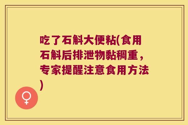 吃了石斛大便粘(食用石斛后排泄物黏稠重，专家提醒注意食用方法)