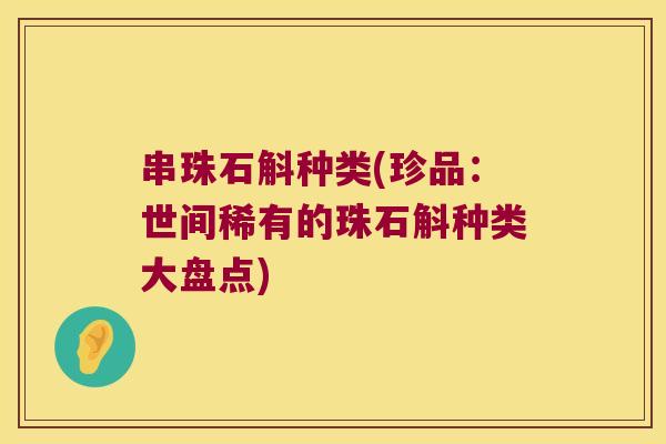 串珠石斛种类(珍品：世间稀有的珠石斛种类大盘点)