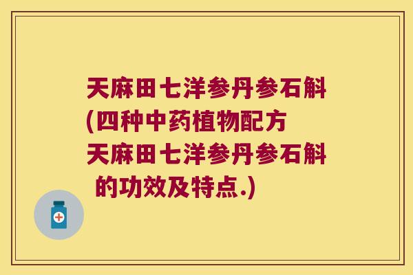 天麻田七洋参丹参石斛(四种植物配方 天麻田七洋参丹参石斛 的功效及特点.)