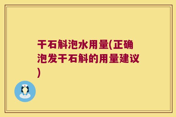 干石斛泡水用量(正确泡发干石斛的用量建议)