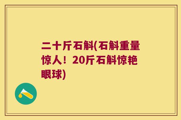 二十斤石斛(石斛重量惊人！20斤石斛惊艳眼球)