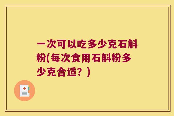 一次可以吃多少克石斛粉(每次食用石斛粉多少克合适？)