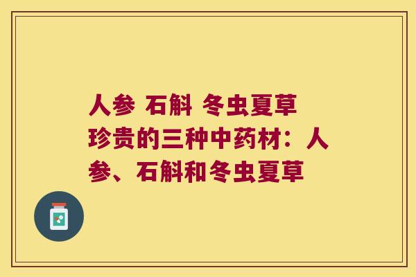 人参 石斛 冬虫夏草珍贵的三种材：人参、石斛和冬虫夏草