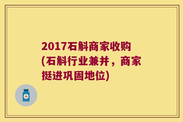 2017石斛商家收购(石斛行业兼并，商家挺进巩固地位)