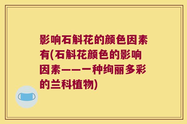 影响石斛花的颜色因素有(石斛花颜色的影响因素——一种绚丽多彩的兰科植物)