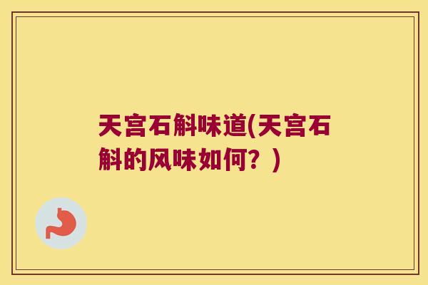 天宫石斛味道(天宫石斛的风味如何？)
