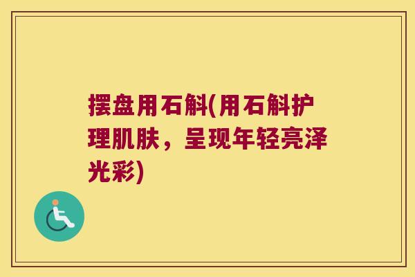 摆盘用石斛(用石斛护理，呈现年轻亮泽光彩)