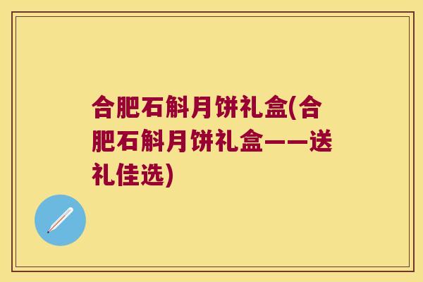 合肥石斛月饼礼盒(合肥石斛月饼礼盒——送礼佳选)