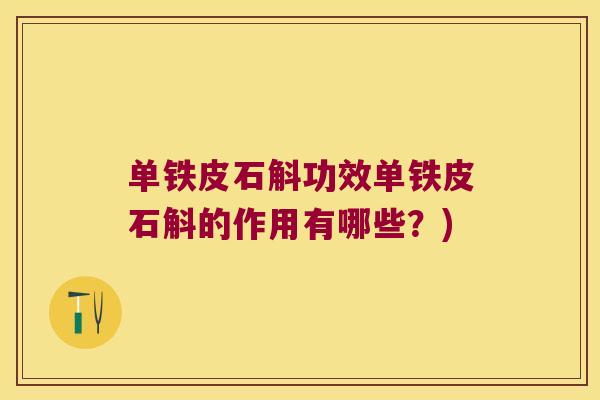单铁皮石斛功效单铁皮石斛的作用有哪些？)