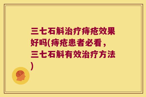 三七石斛治疗痔疮效果好吗(痔疮患者必看，三七石斛有效治疗方法)