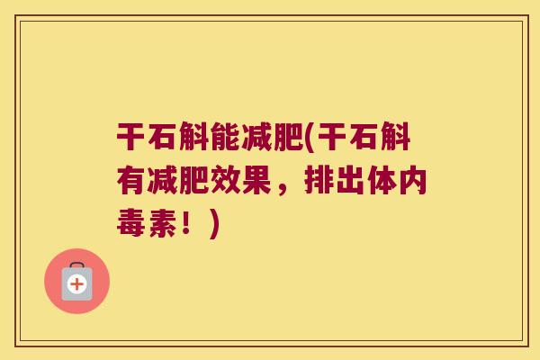干石斛能减肥(干石斛有减肥效果，排出体内毒素！)