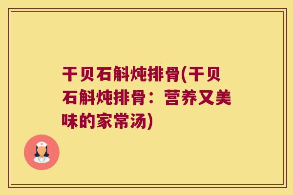 干贝石斛炖排骨(干贝石斛炖排骨：营养又美味的家常汤)