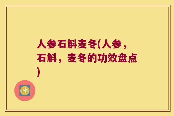 人参石斛麦冬(人参，石斛，麦冬的功效盘点)