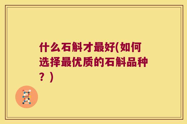 什么石斛才最好(如何选择最优质的石斛品种？)