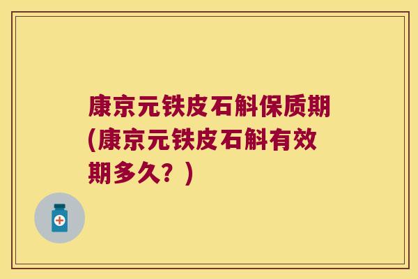 康京元铁皮石斛保质期(康京元铁皮石斛有效期多久？)
