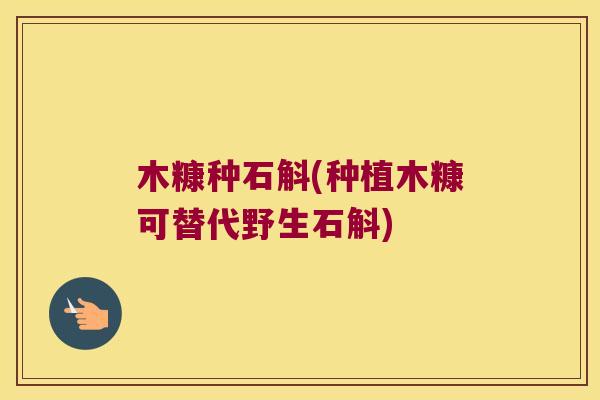 木糠种石斛(种植木糠可替代野生石斛)