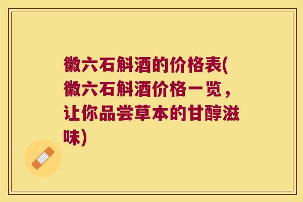 徽六石斛酒的价格表(徽六石斛酒价格一览，让你品尝草本的甘醇滋味)