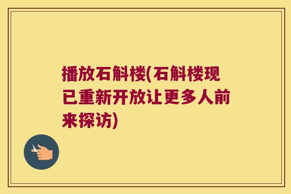 播放石斛楼(石斛楼现已重新开放让更多人前来探访)