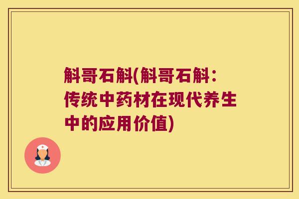 斛哥石斛(斛哥石斛：传统材在现代养生中的应用价值)