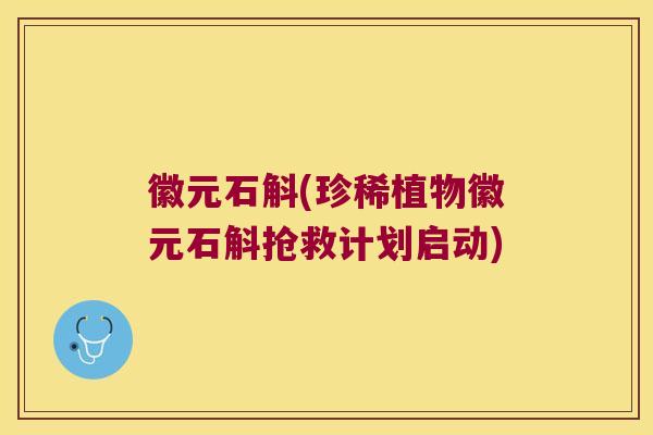徽元石斛(珍稀植物徽元石斛抢救计划启动)