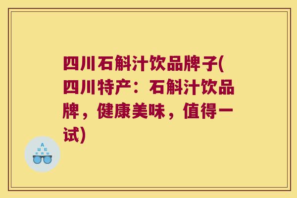 四川石斛汁饮品牌子(四川特产：石斛汁饮品牌，健康美味，值得一试)