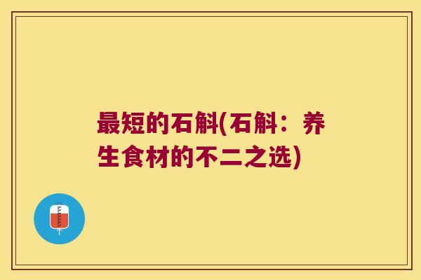 最短的石斛(石斛：养生食材的不二之选)