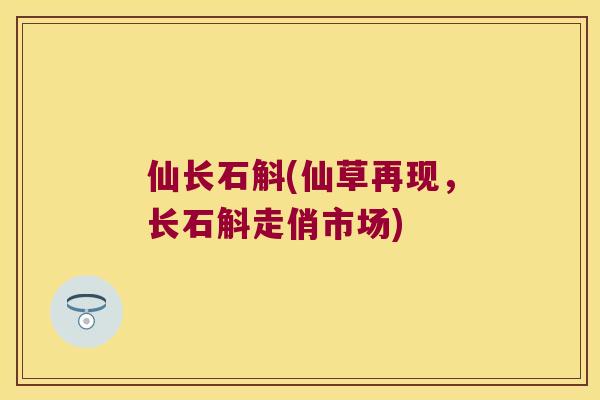 仙长石斛(仙草再现，长石斛走俏市场)