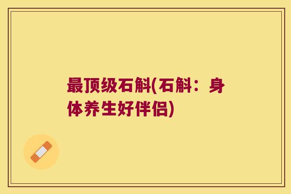 石斛(石斛:身体养生好伴侣) 石斛(石斛:身体养生好伴侣)