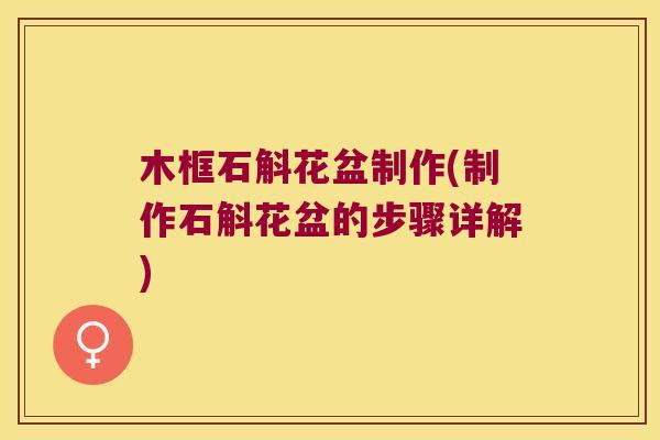 木框石斛花盆制作(制作石斛花盆的步骤详解)
