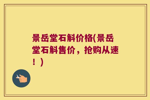 景岳堂石斛价格(景岳堂石斛售价，抢购从速！)
